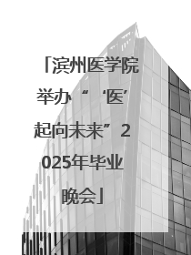 滨州医学院举办“‘医’起向未来”2025年毕业晚会