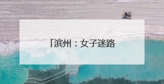 滨州：女子迷路被困百米悬崖 消防攀山救援