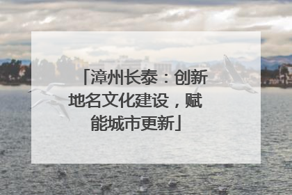 漳州长泰：创新地名文化建设，赋能城市更新