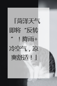 菏泽天气即将“反转”！降雨+冷空气，凉爽舒适！