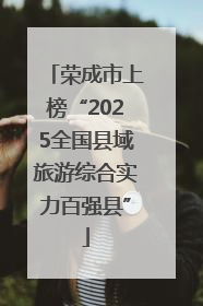荣成市上榜“2025全国县域旅游综合实力百强县”