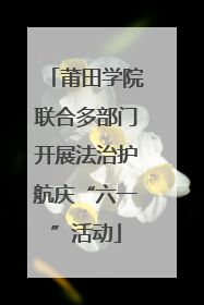 莆田学院联合多部门开展法治护航庆“六一”活动