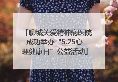 聊城关爱精神病医院成功举办“5.25心理健康日”公益活动