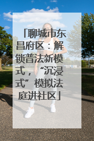 聊城市东昌府区：解锁普法新模式，“沉浸式”模拟法庭进社区