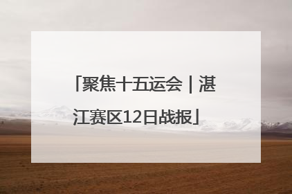 聚焦十五运会｜湛江赛区12日战报