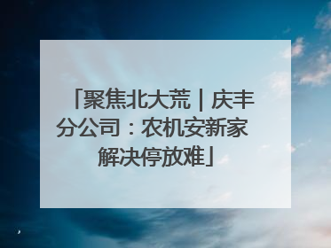 聚焦北大荒｜庆丰分公司：农机安新家 解决停放难