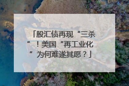 股汇债再现“三杀”！美国“再工业化”为何难遂其愿？