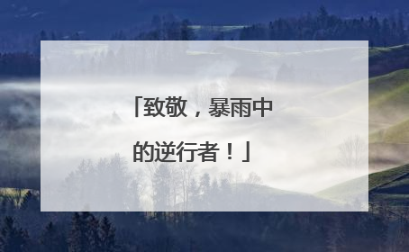 致敬，暴雨中的逆行者！
