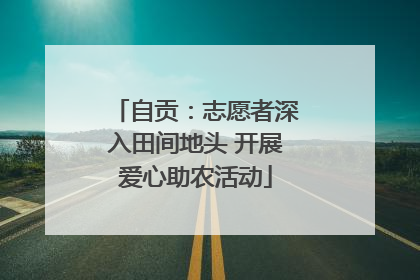 自贡：志愿者深入田间地头 开展爱心助农活动