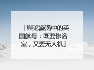 舆论漩涡中的英国航母：既要修浴室，又要无人机