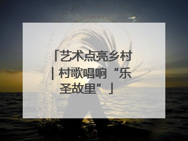 艺术点亮乡村｜村歌唱响“乐圣故里”