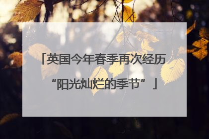 英国今年春季再次经历“阳光灿烂的季节”