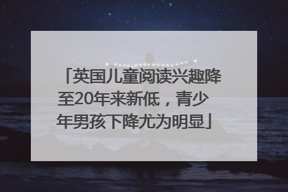 英国儿童阅读兴趣降至20年来新低，青少年男孩下降尤为明显
