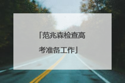 范兆森检查高考准备工作