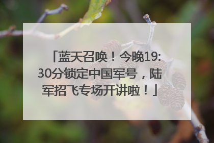 蓝天召唤！今晚19:30分锁定中国军号，陆军招飞专场开讲啦！