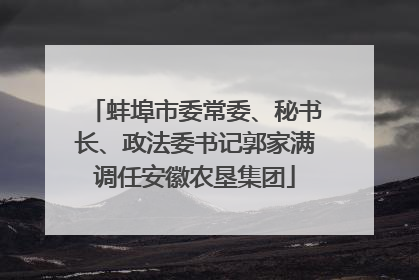 蚌埠市委常委、秘书长、政法委书记郭家满调任安徽农垦集团