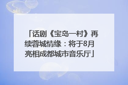 话剧《宝岛一村》再续蓉城情缘：将于8月亮相成都城市音乐厅