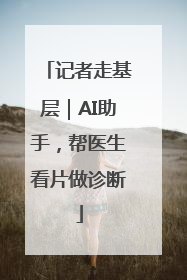 记者走基层｜AI助手，帮医生看片做诊断