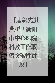 表彰先进典型！衡阳市中心医院科教工作取得突破性进展