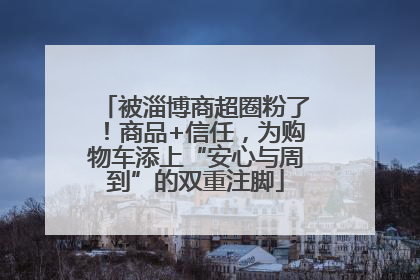 被淄博商超圈粉了！商品+信任，为购物车添上“安心与周到”的双重注脚