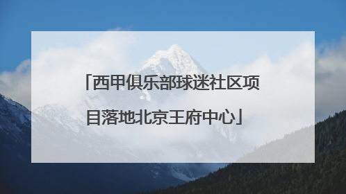 西甲俱乐部球迷社区项目落地北京王府中心
