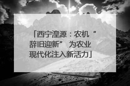 西宁湟源：农机“辞旧迎新” 为农业现代化注入新活力