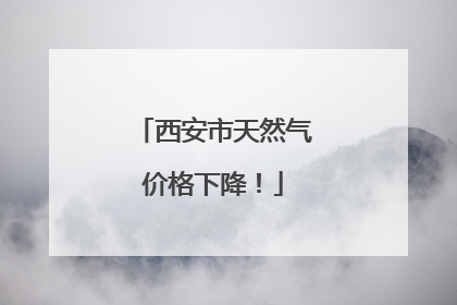 西安市天然气价格下降！