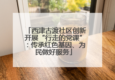 西津古渡社区创新开展“行走的党课”：传承红色基因、为民做好服务