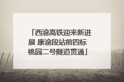 西渝高铁迎来新进展 康渝段站前四标桃园二号隧道贯通