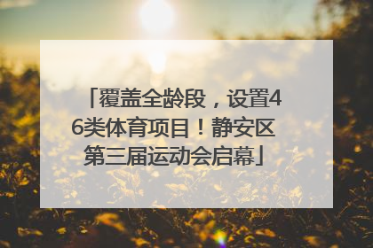 覆盖全龄段，设置46类体育项目！静安区第三届运动会启幕
