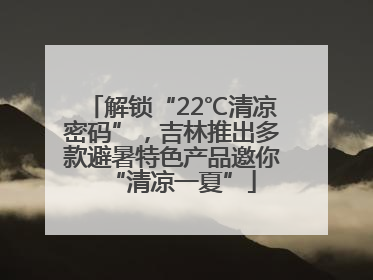 解锁“22℃清凉密码”，吉林推出多款避暑特色产品邀你“清凉一夏”