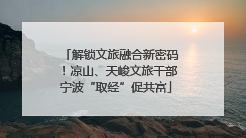 解锁文旅融合新密码！凉山、天峻文旅干部宁波“取经”促共富