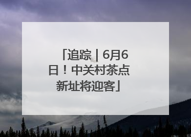 追踪｜6月6日！中关村茶点新址将迎客