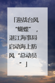 迎战台风“蝴蝶”，湛江海事局启动海上防风“总动员”
