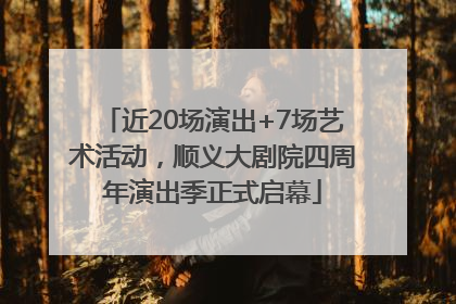 近20场演出+7场艺术活动，顺义大剧院四周年演出季正式启幕