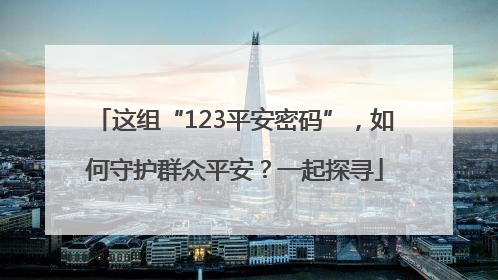 这组“123平安密码”，如何守护群众平安？一起探寻