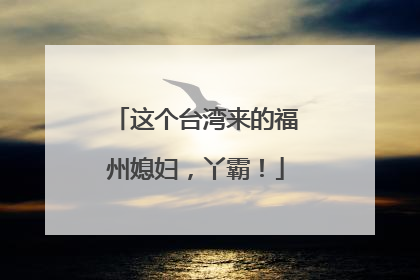 这个台湾来的福州媳妇，丫霸！
