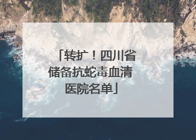 转扩！四川省储备抗蛇毒血清医院名单