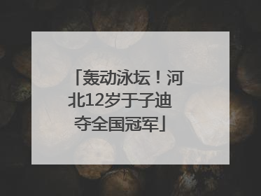 轰动泳坛！河北12岁于子迪夺全国冠军