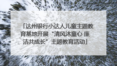 达州银行小达人儿童主题教育基地开展“清风沐童心 廉洁共成长”主题教育活动