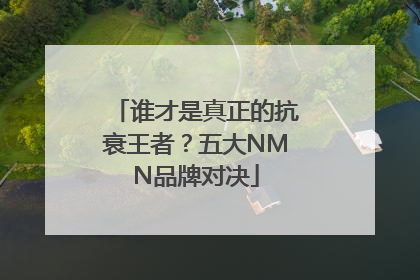 谁才是真正的抗衰王者？五大NMN品牌对决