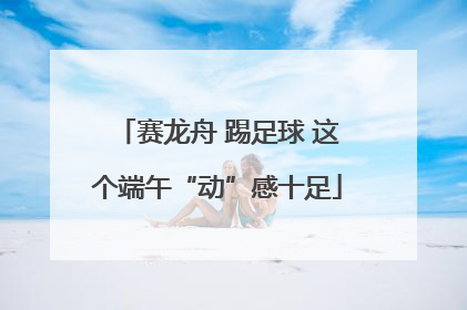 赛龙舟 踢足球 这个端午“动”感十足
