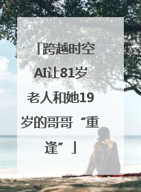 跨越时空 AI让81岁老人和她19岁的哥哥“重逢”