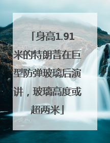身高1.91米的特朗普在巨型防弹玻璃后演讲，玻璃高度或超两米