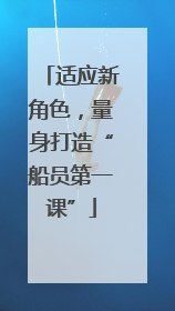 适应新角色，量身打造“船员第一课”