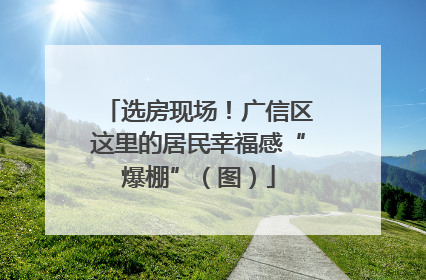 选房现场！广信区这里的居民幸福感“爆棚”（图）