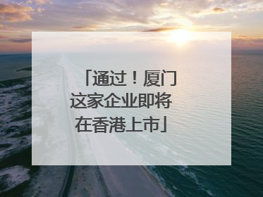 通过！厦门这家企业即将在香港上市