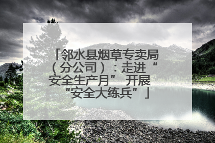 邻水县烟草专卖局（分公司）：走进“安全生产月” 开展“安全大练兵”