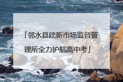 邻水县建新市场监督管理所全力护航高中考