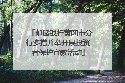 邮储银行黄冈市分行多措并举开展投资者保护宣教活动